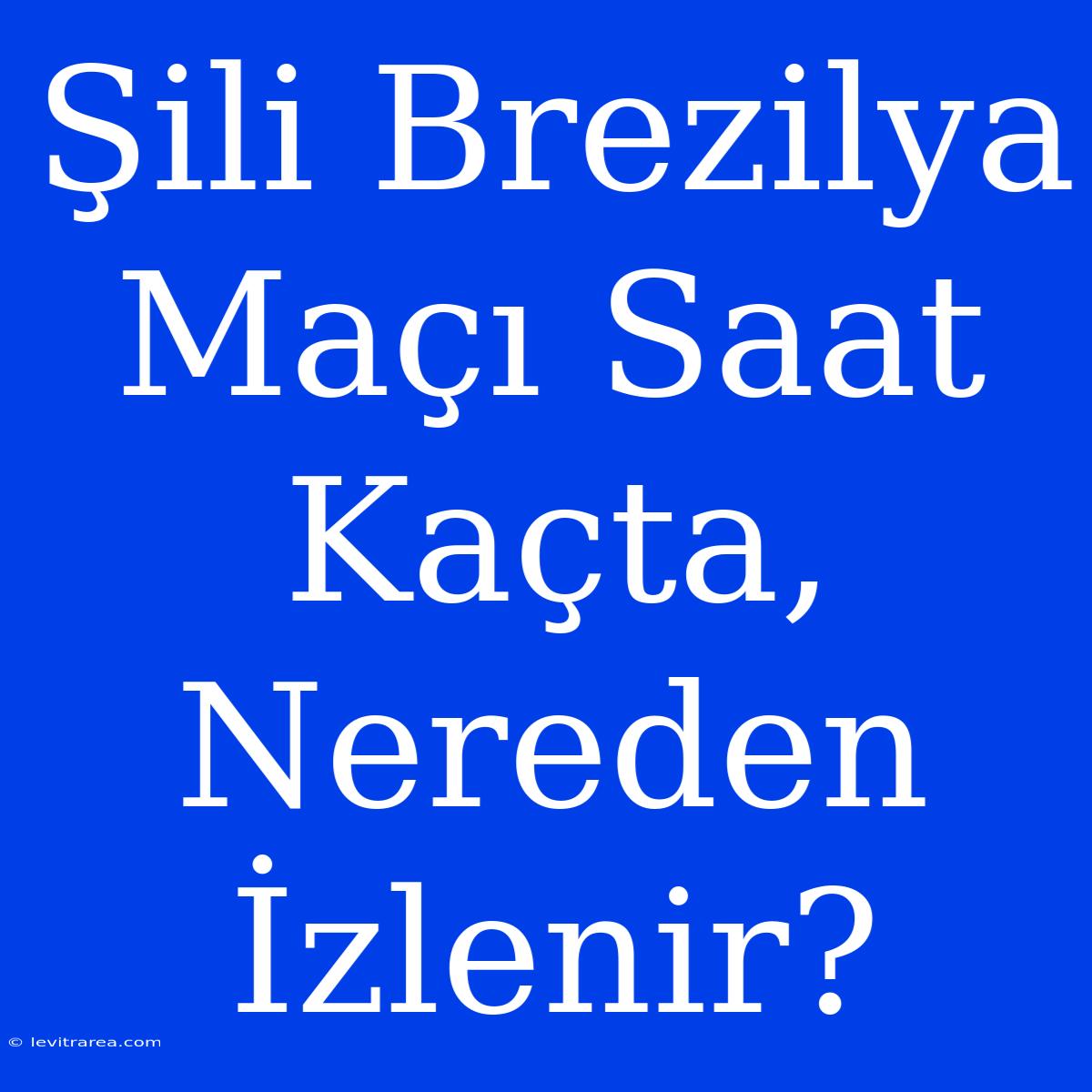 Şili Brezilya Maçı Saat Kaçta, Nereden İzlenir?