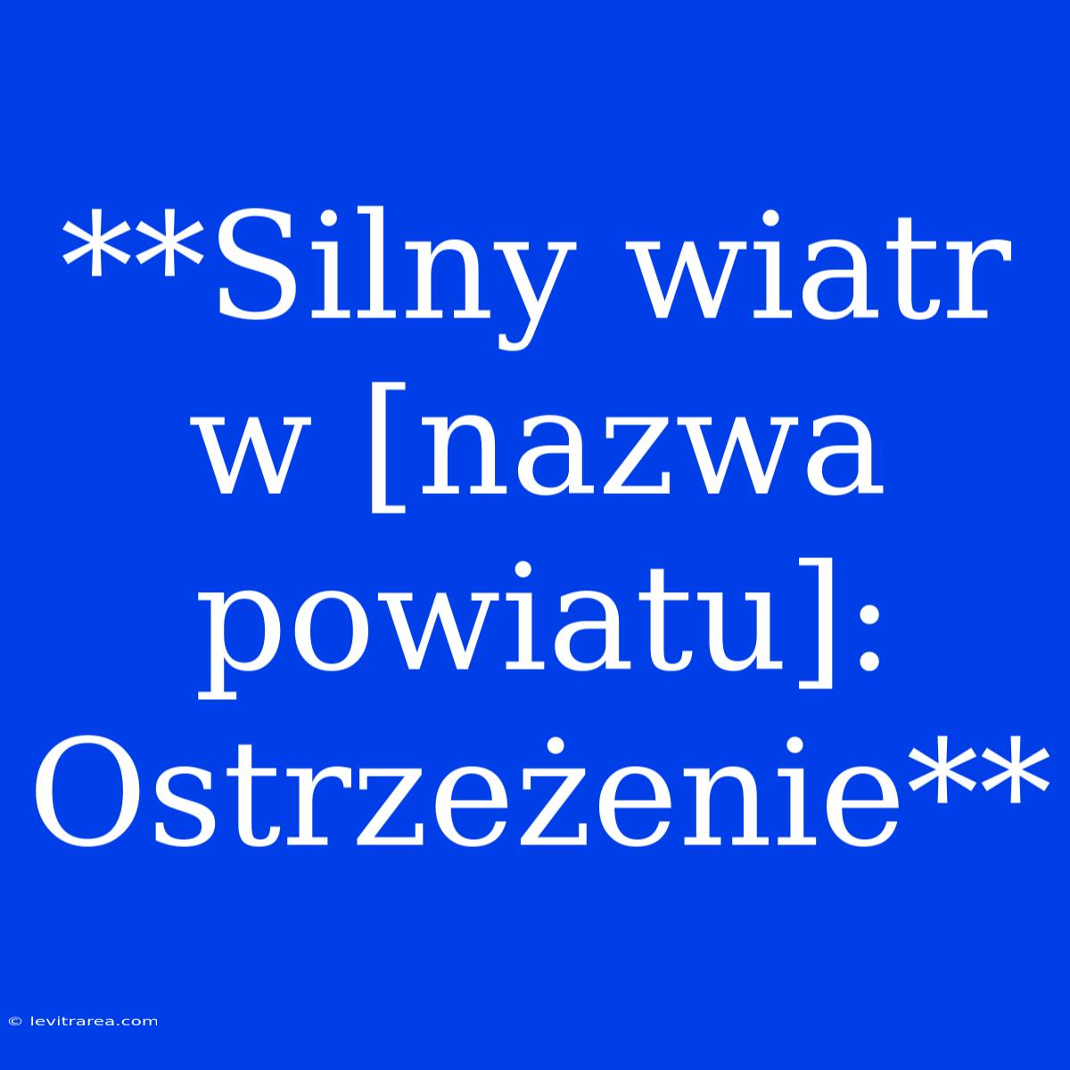 **Silny Wiatr W [nazwa Powiatu]: Ostrzeżenie**