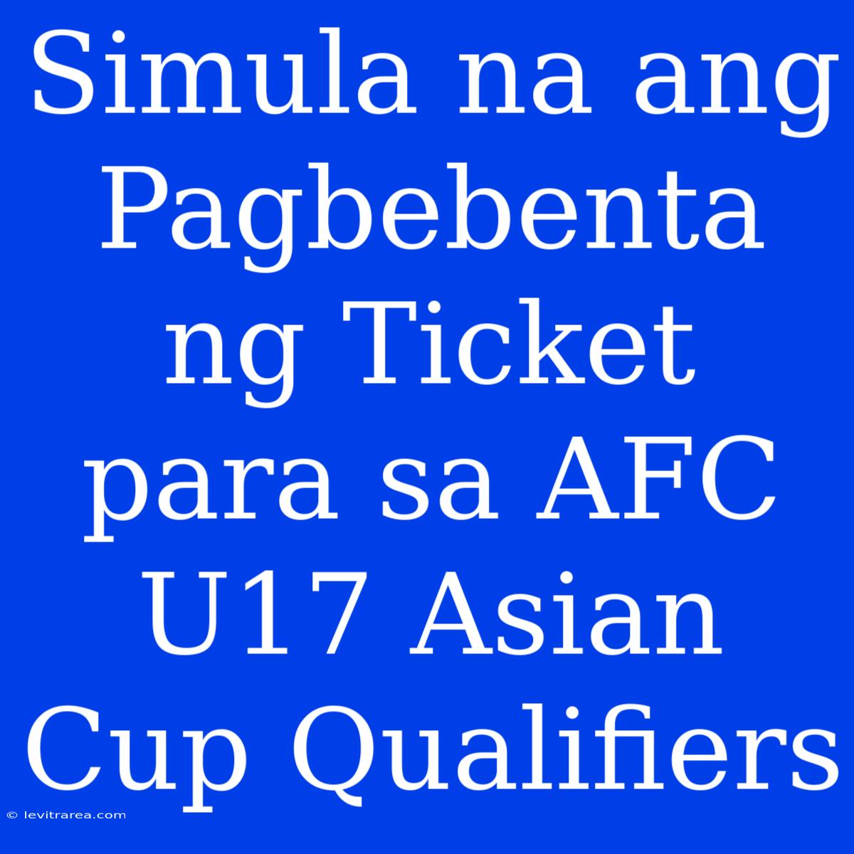 Simula Na Ang Pagbebenta Ng Ticket Para Sa AFC U17 Asian Cup Qualifiers