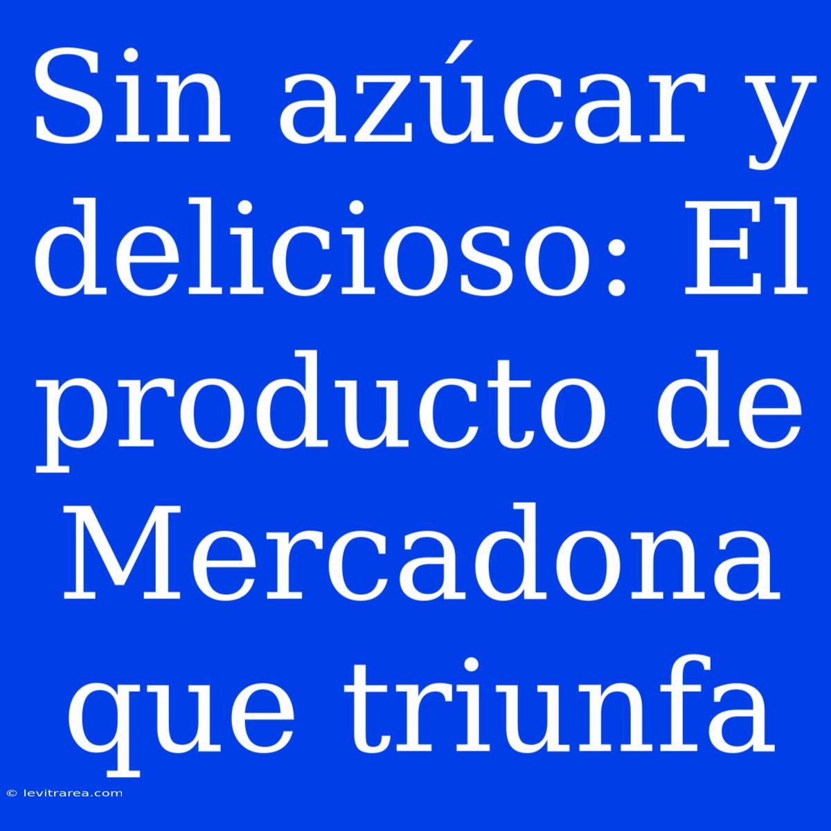 Sin Azúcar Y Delicioso: El Producto De Mercadona Que Triunfa