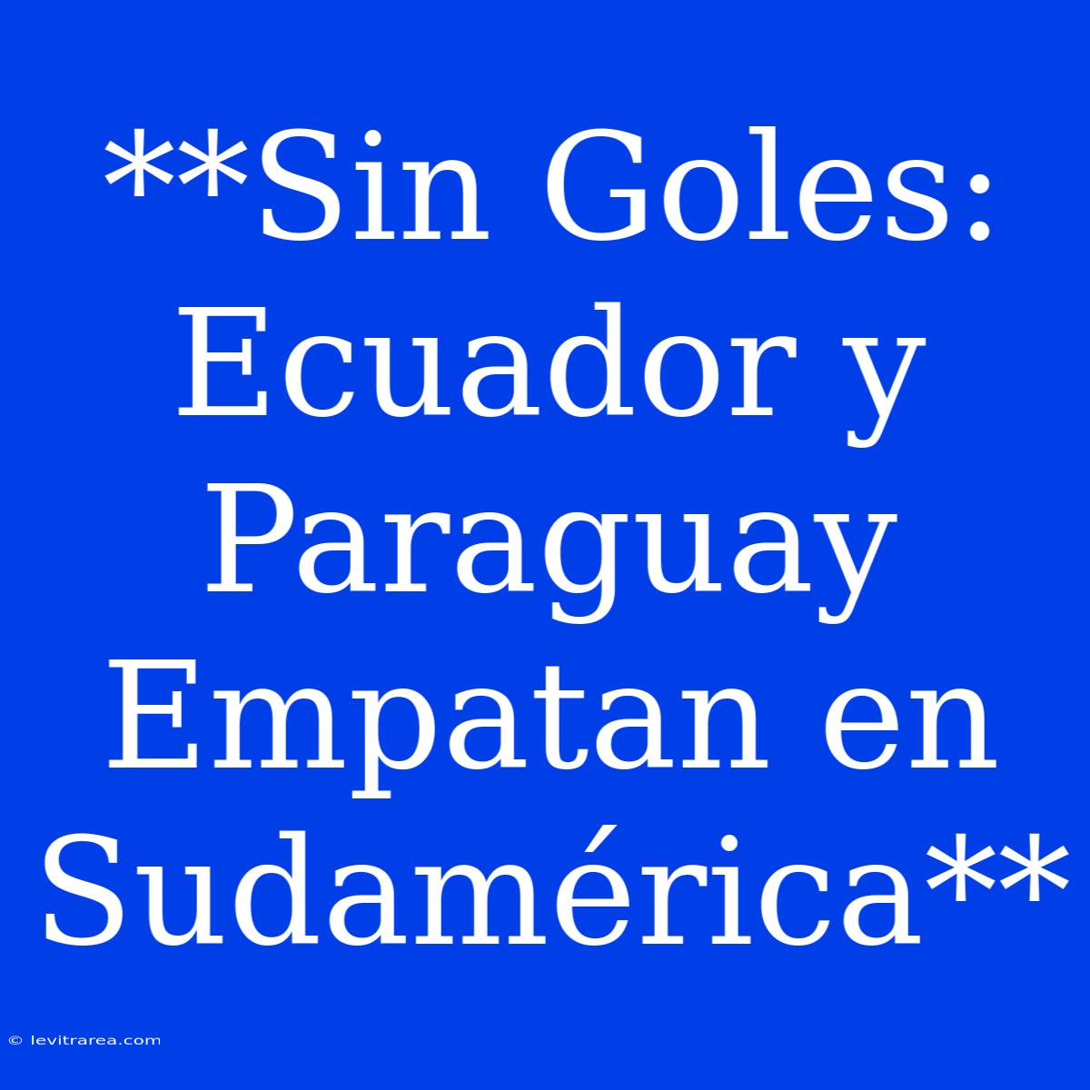 **Sin Goles: Ecuador Y Paraguay Empatan En Sudamérica**