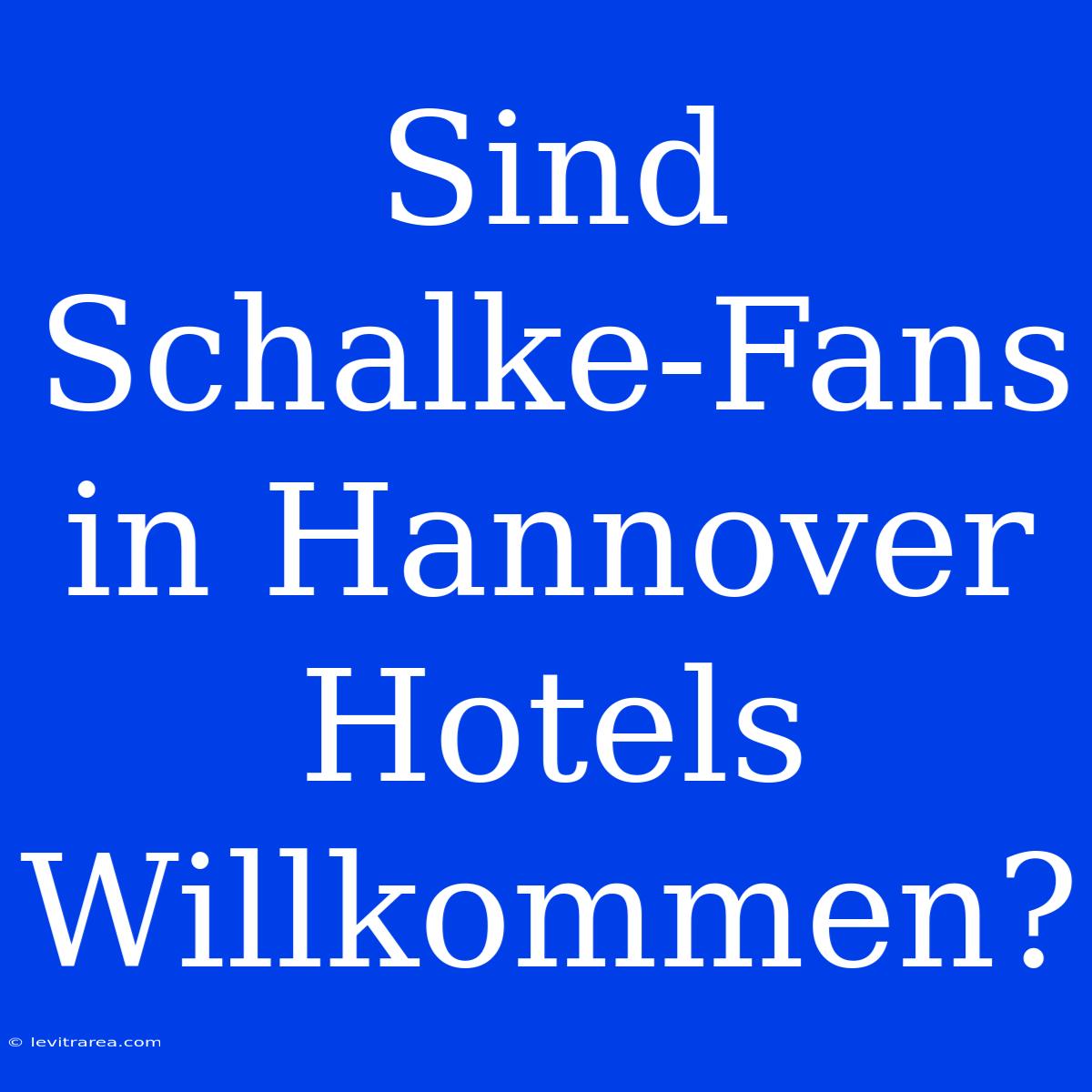 Sind Schalke-Fans In Hannover Hotels Willkommen?