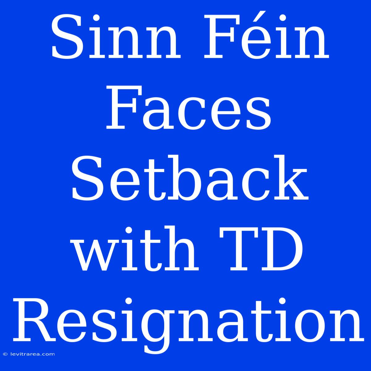 Sinn Féin Faces Setback With TD Resignation