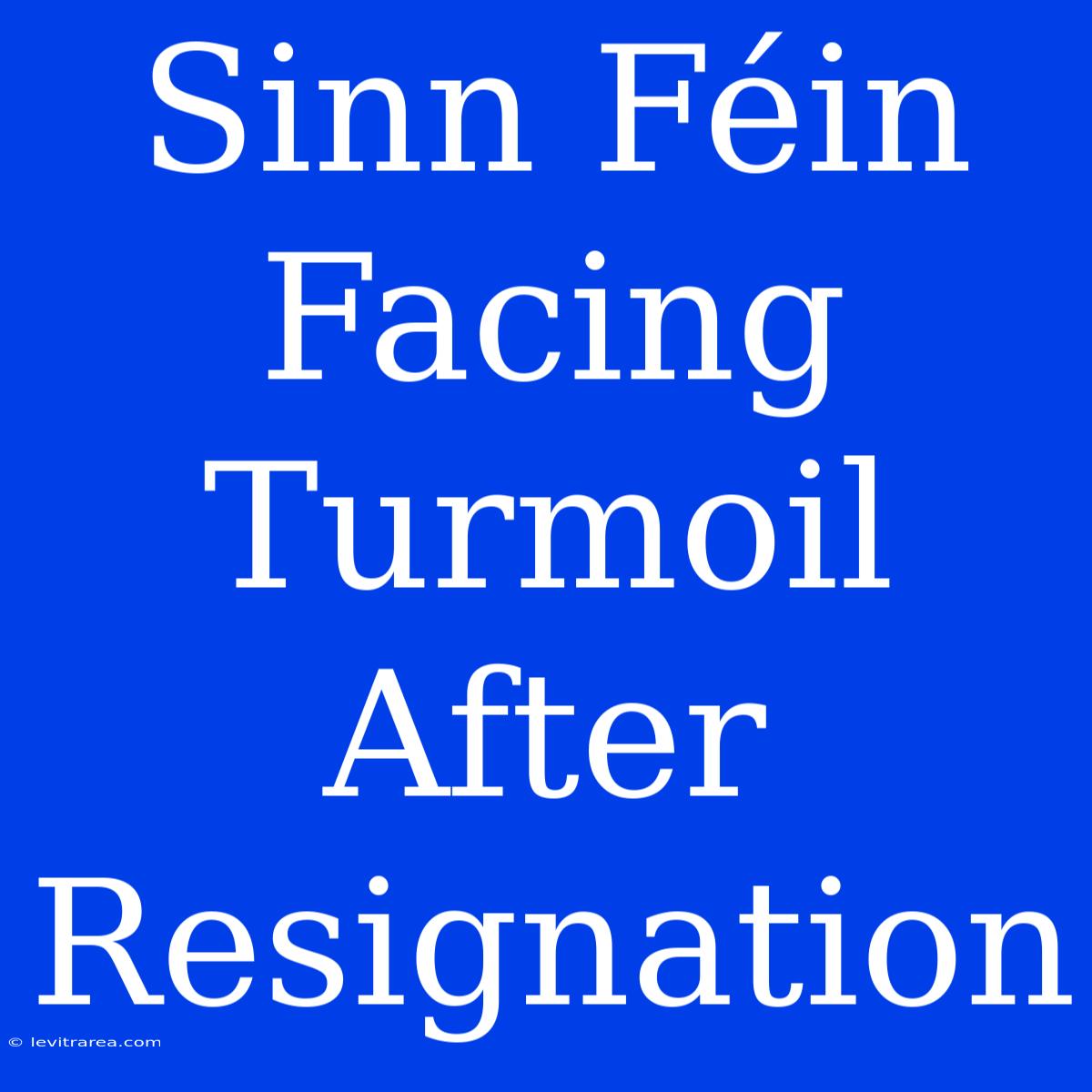 Sinn Féin Facing Turmoil After Resignation