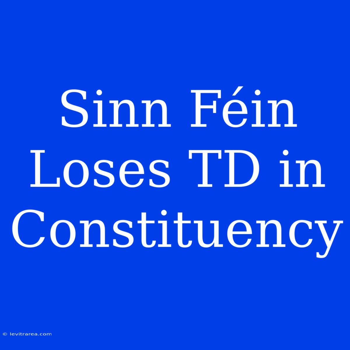 Sinn Féin Loses TD In Constituency