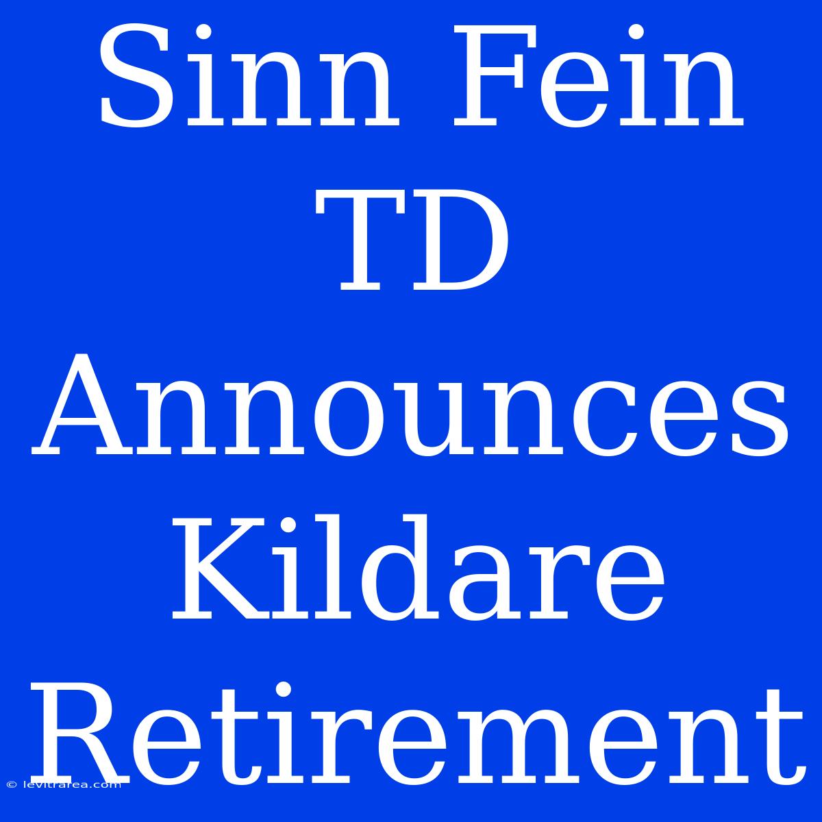 Sinn Fein TD Announces Kildare Retirement