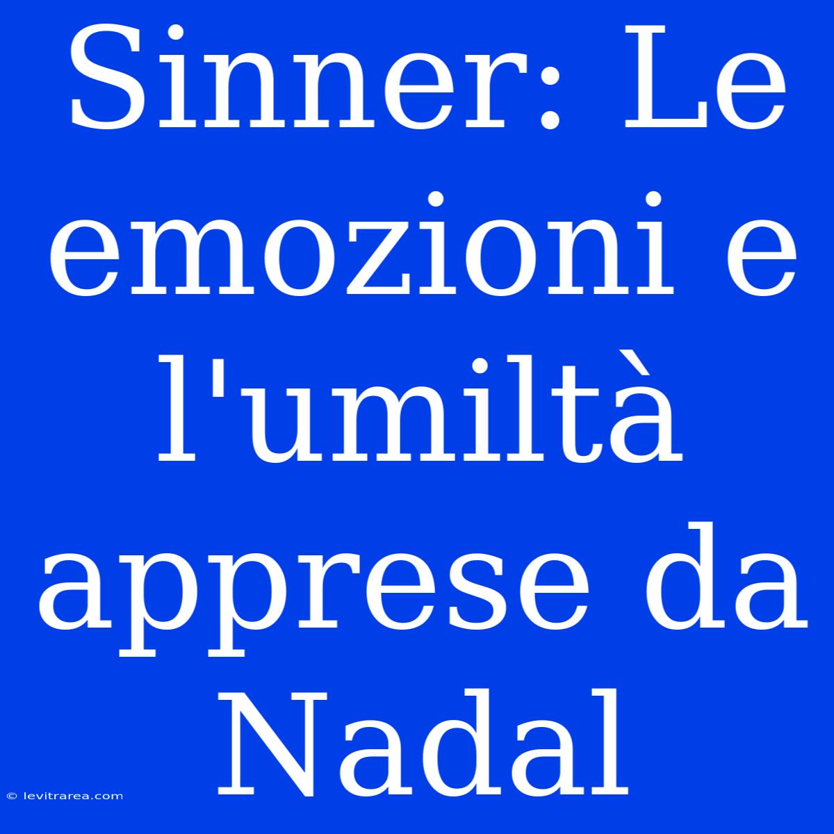 Sinner: Le Emozioni E L'umiltà Apprese Da Nadal