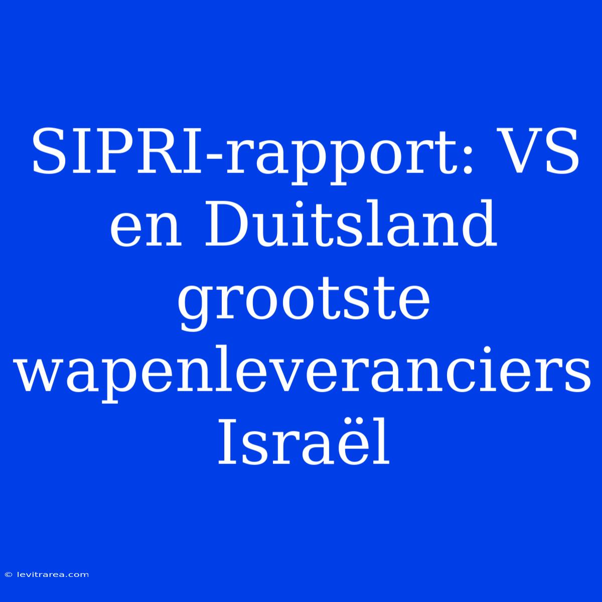 SIPRI-rapport: VS En Duitsland Grootste Wapenleveranciers Israël