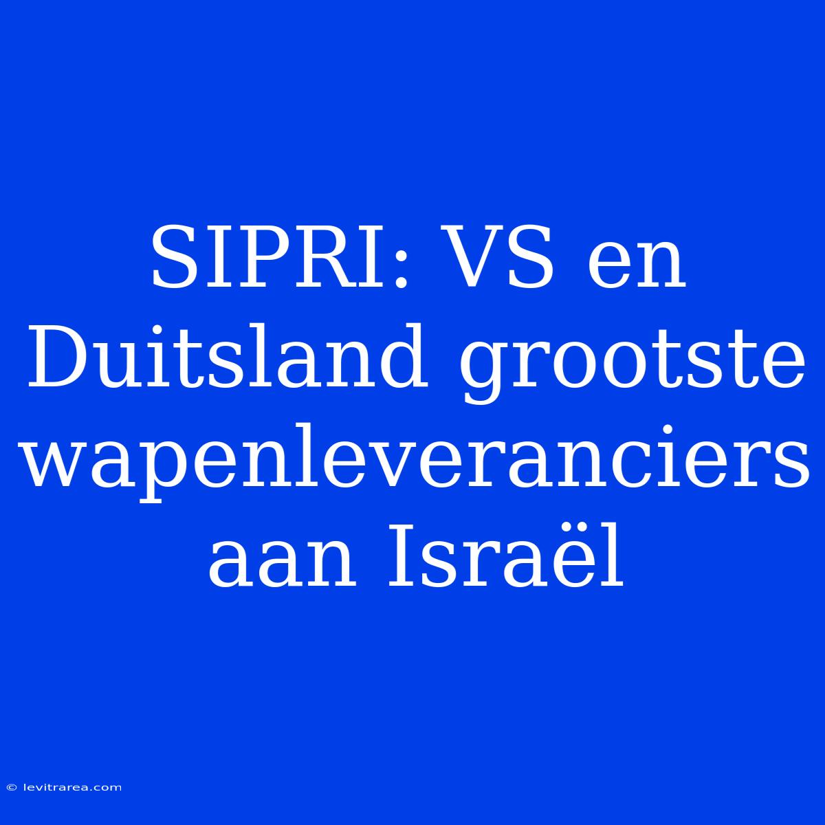 SIPRI: VS En Duitsland Grootste Wapenleveranciers Aan Israël