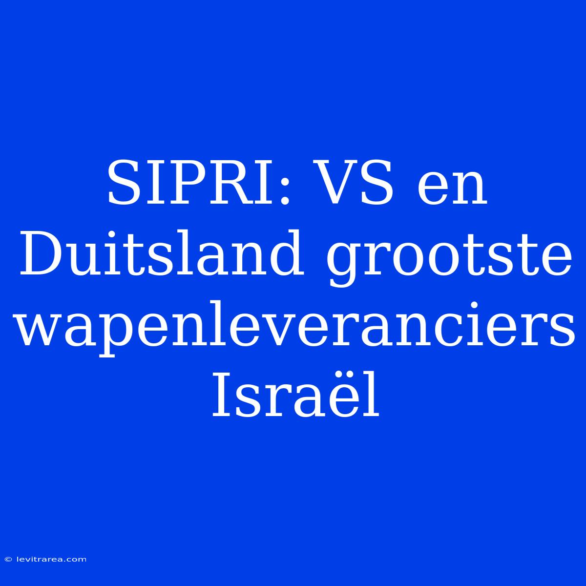 SIPRI: VS En Duitsland Grootste Wapenleveranciers Israël