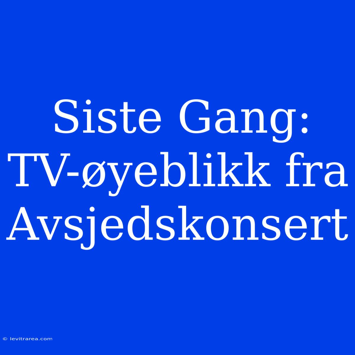 Siste Gang: TV-øyeblikk Fra Avsjedskonsert