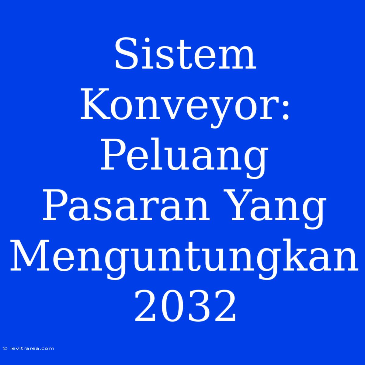 Sistem Konveyor: Peluang Pasaran Yang Menguntungkan 2032