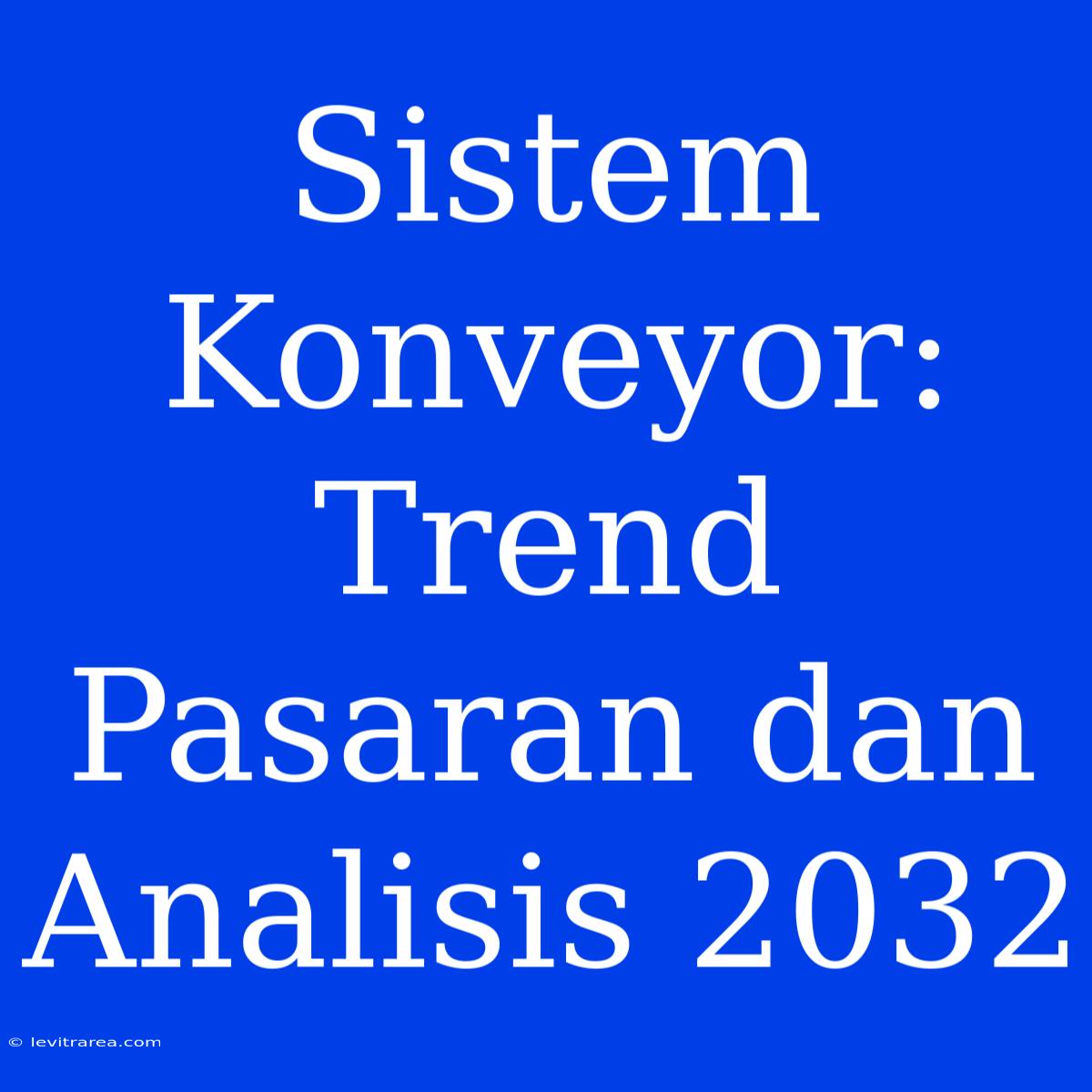 Sistem Konveyor: Trend Pasaran Dan Analisis 2032