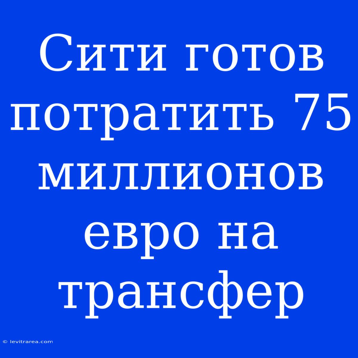 Сити Готов Потратить 75 Миллионов Евро На Трансфер