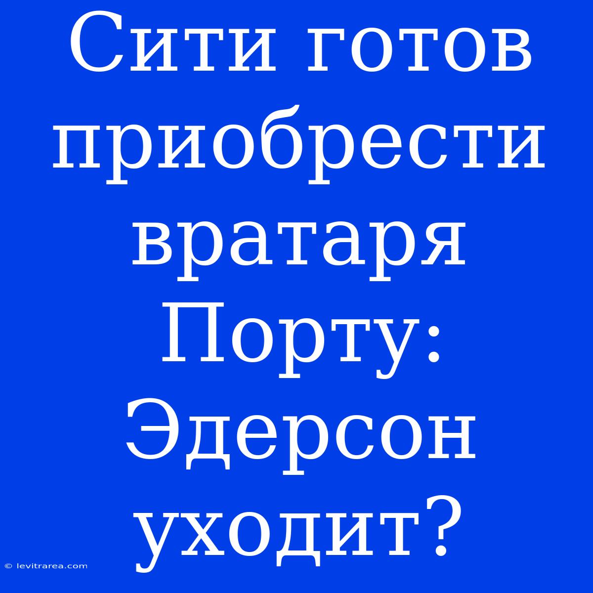 Сити Готов Приобрести Вратаря Порту: Эдерсон Уходит?