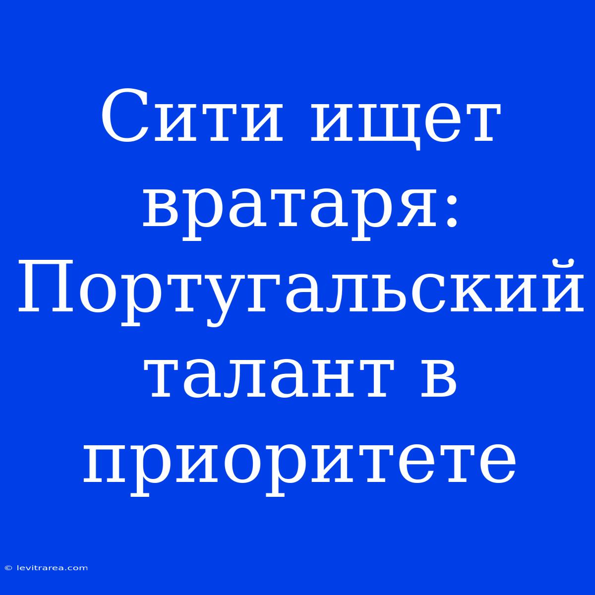 Сити Ищет Вратаря: Португальский Талант В Приоритете