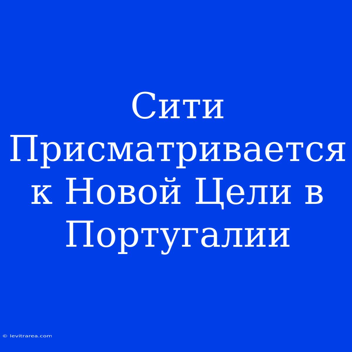 Сити Присматривается К Новой Цели В Португалии