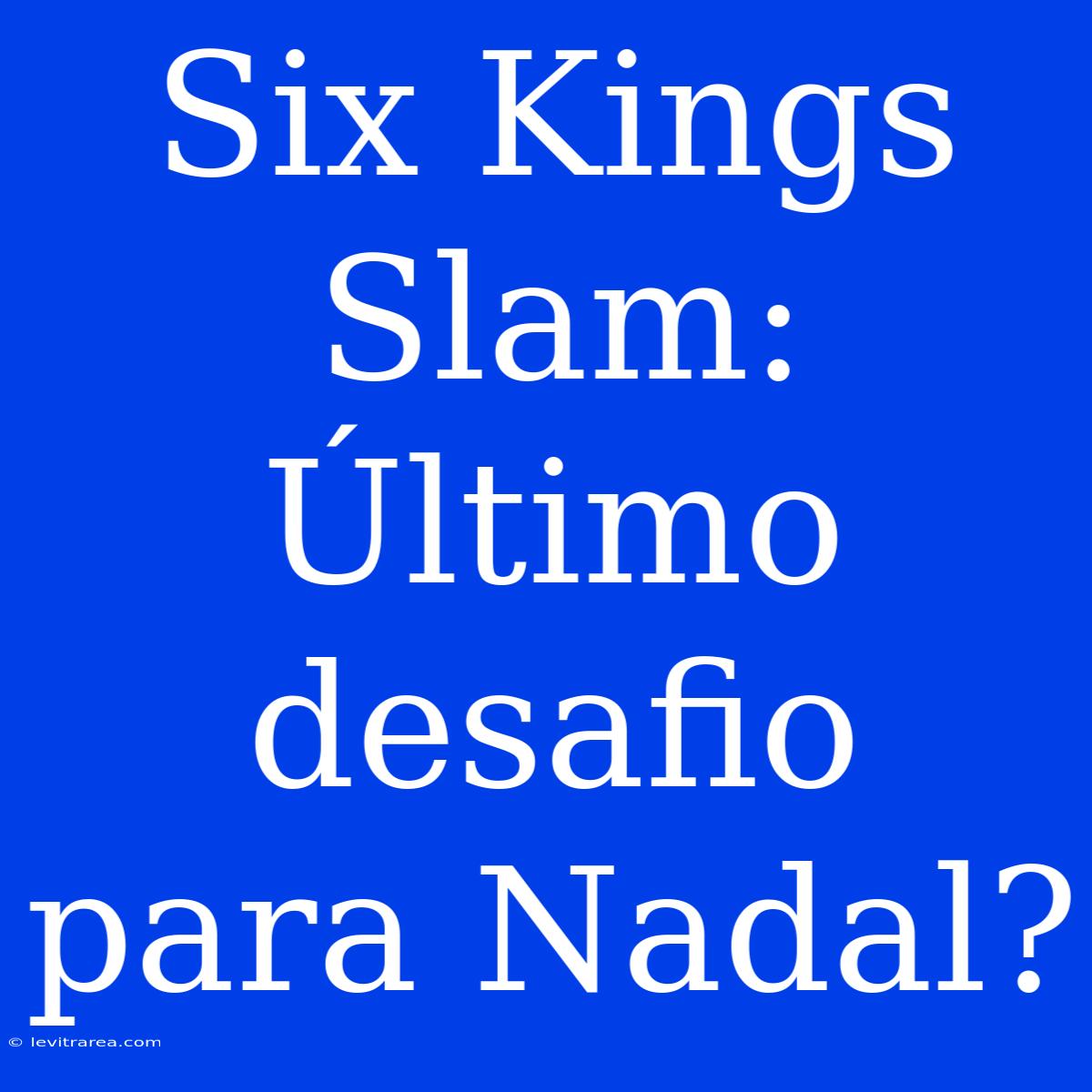 Six Kings Slam: Último Desafio Para Nadal?