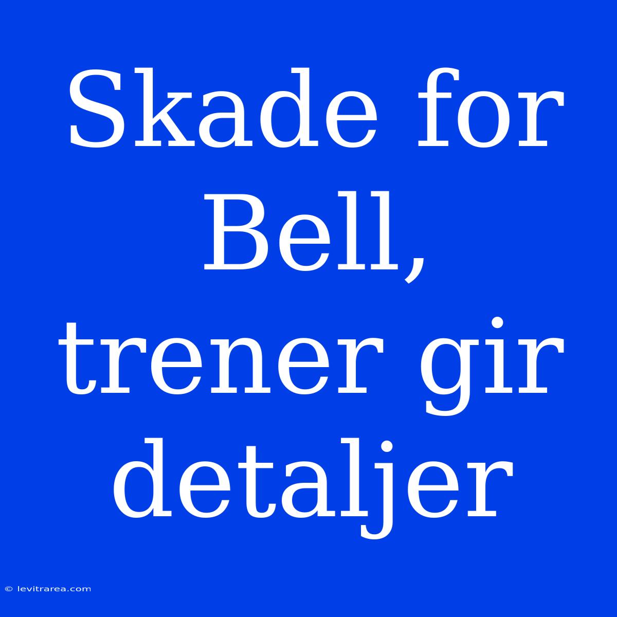 Skade For Bell, Trener Gir Detaljer