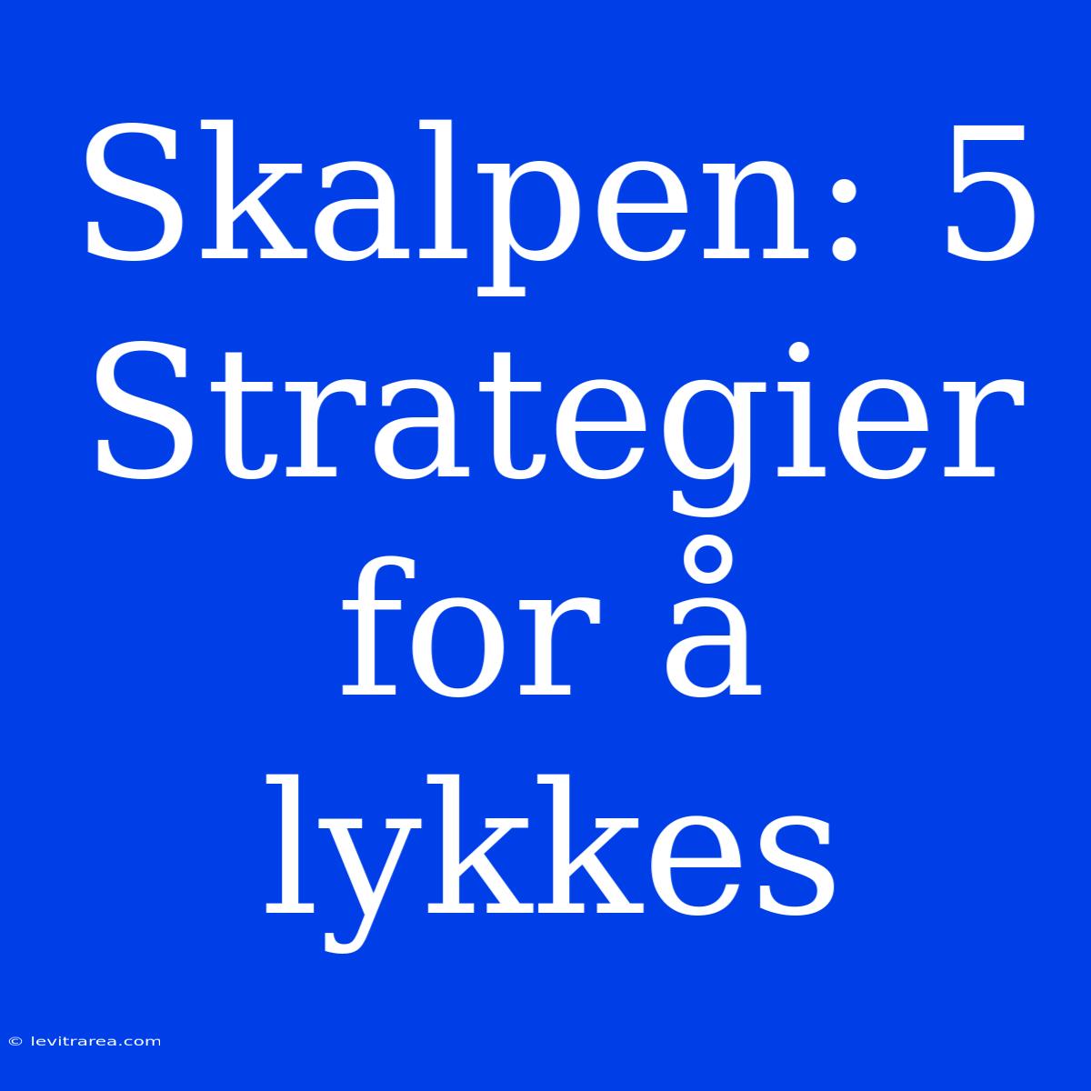 Skalpen: 5 Strategier For Å Lykkes