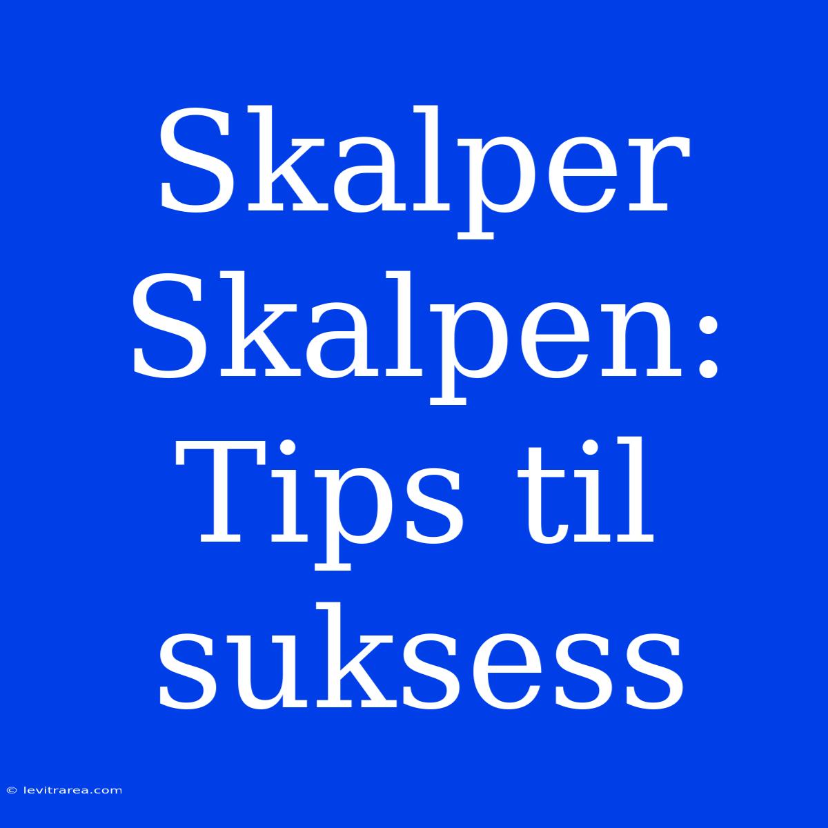 Skalper Skalpen: Tips Til Suksess