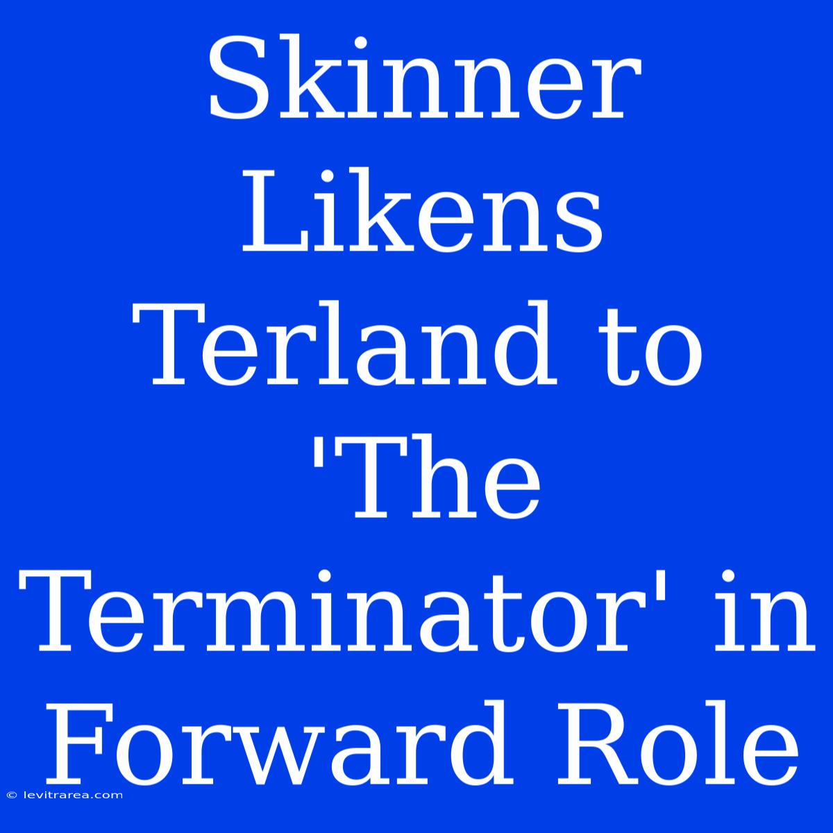 Skinner Likens Terland To 'The Terminator' In Forward Role