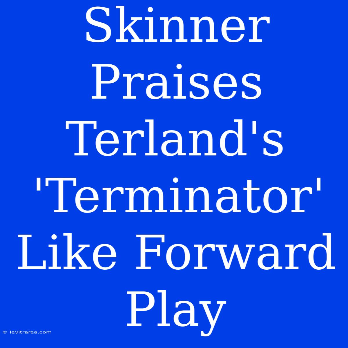 Skinner Praises Terland's 'Terminator' Like Forward Play