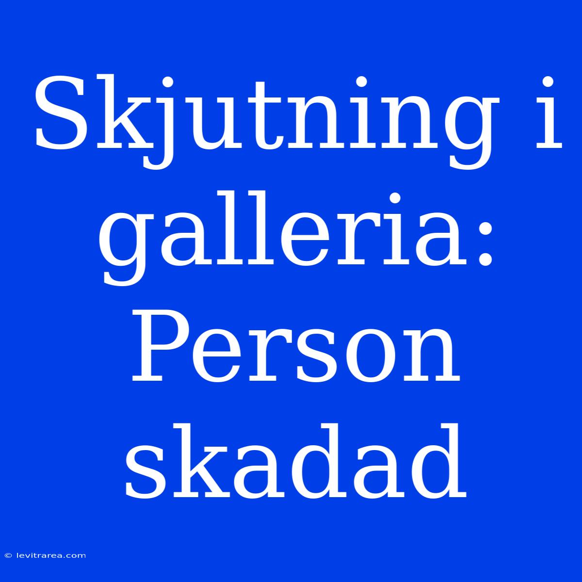 Skjutning I Galleria: Person Skadad 