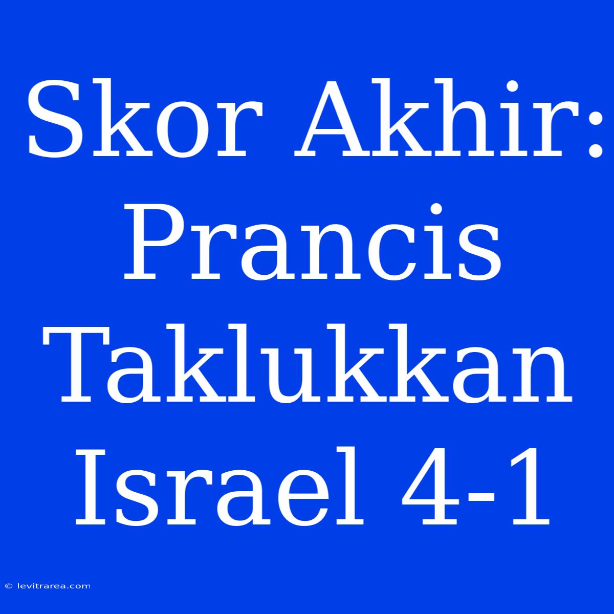 Skor Akhir: Prancis Taklukkan Israel 4-1