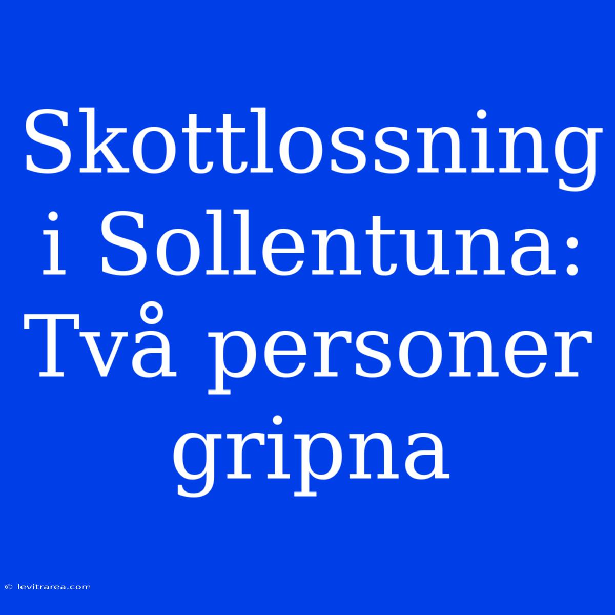 Skottlossning I Sollentuna: Två Personer Gripna