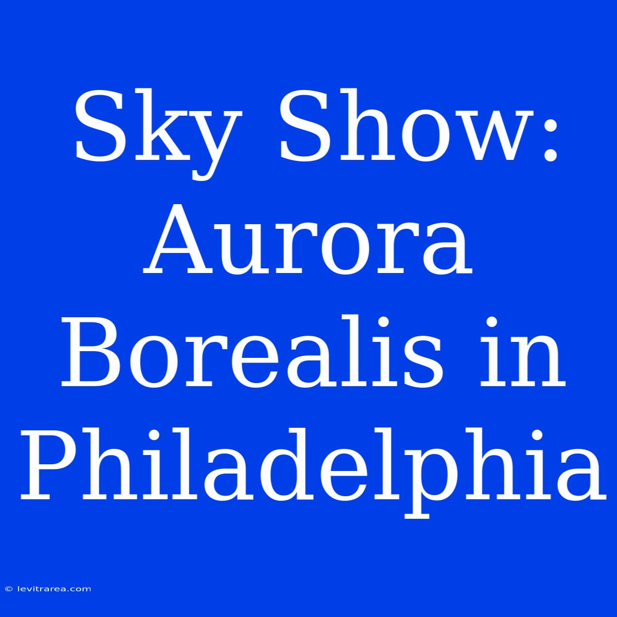 Sky Show: Aurora Borealis In Philadelphia