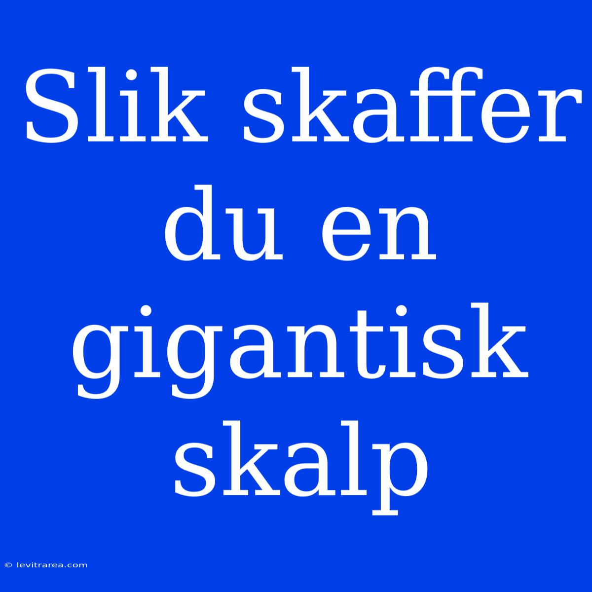 Slik Skaffer Du En Gigantisk Skalp