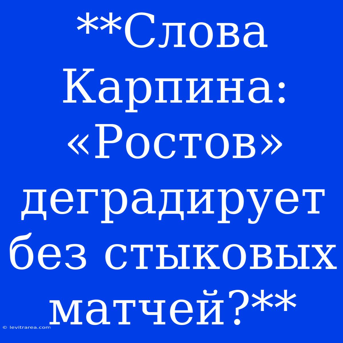 **Слова Карпина: «Ростов» Деградирует Без Стыковых Матчей?**