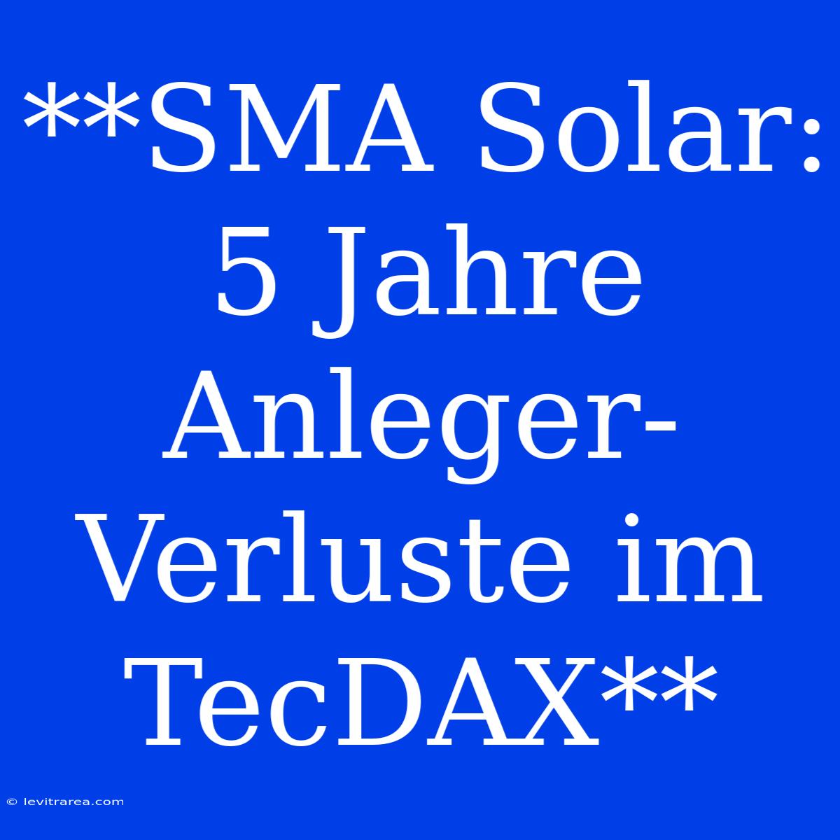 **SMA Solar: 5 Jahre Anleger-Verluste Im TecDAX**