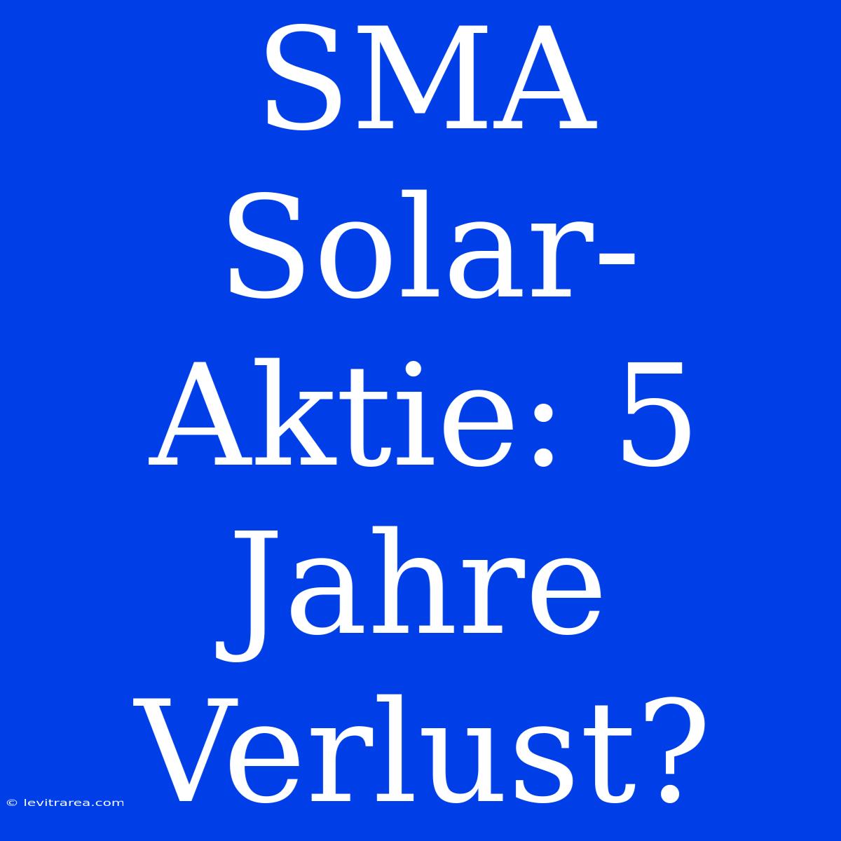 SMA Solar-Aktie: 5 Jahre Verlust?