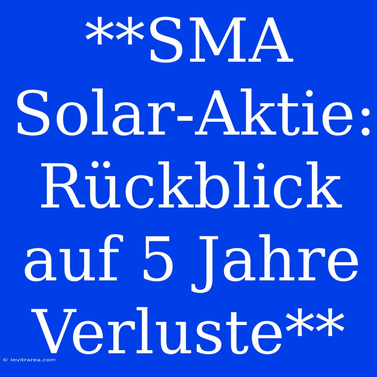 **SMA Solar-Aktie: Rückblick Auf 5 Jahre Verluste**