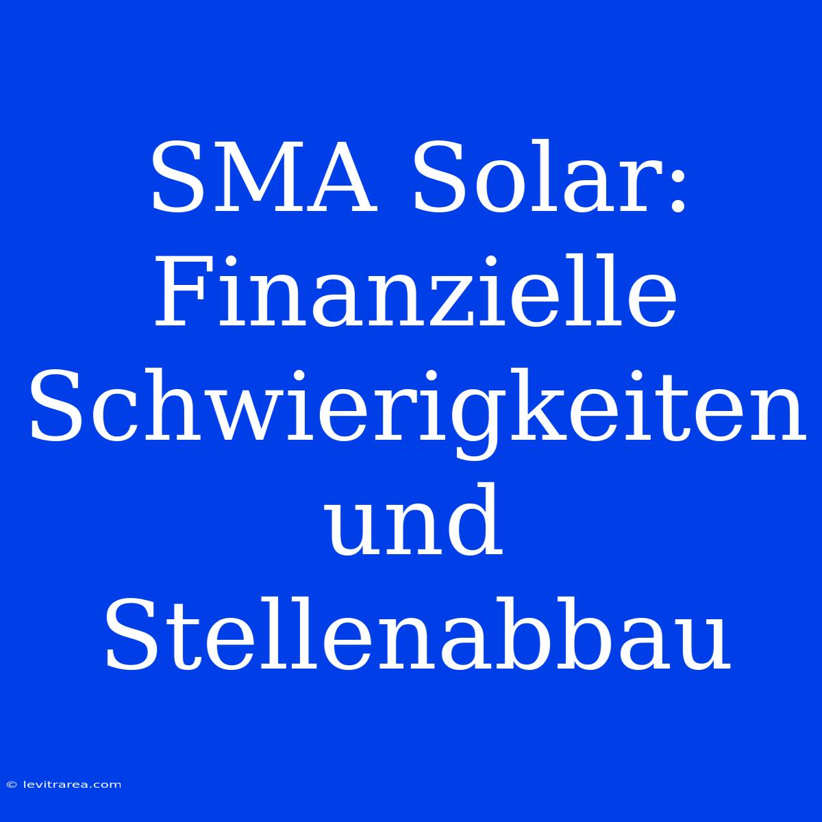 SMA Solar: Finanzielle Schwierigkeiten Und Stellenabbau