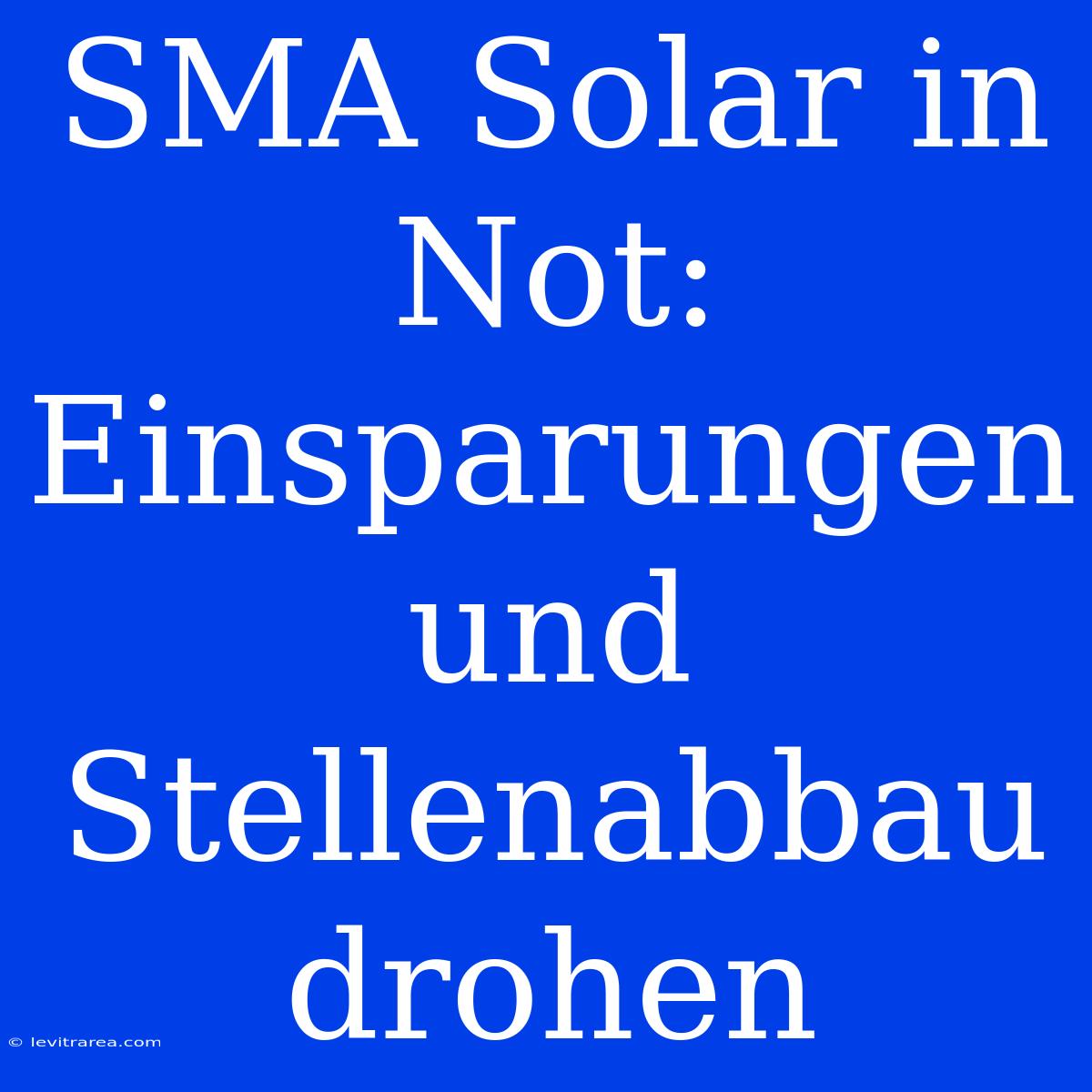 SMA Solar In Not: Einsparungen Und Stellenabbau Drohen