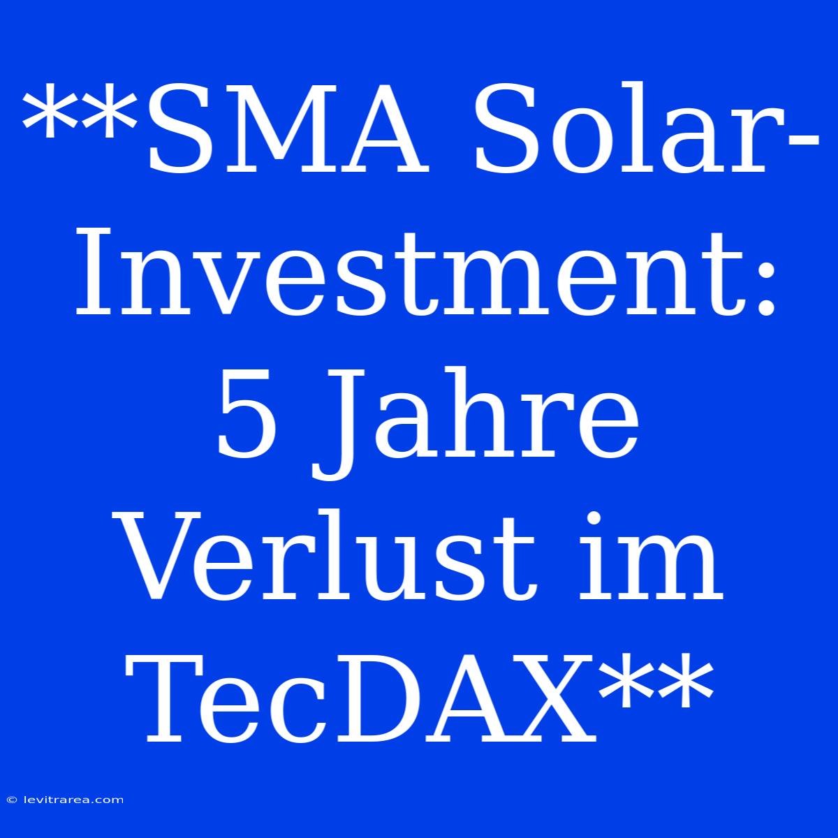 **SMA Solar-Investment: 5 Jahre Verlust Im TecDAX** 