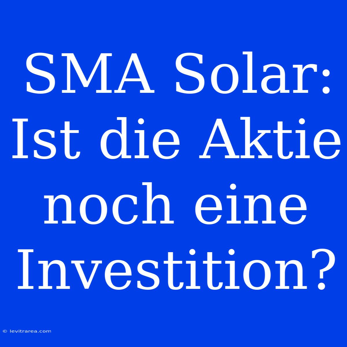 SMA Solar: Ist Die Aktie Noch Eine Investition?