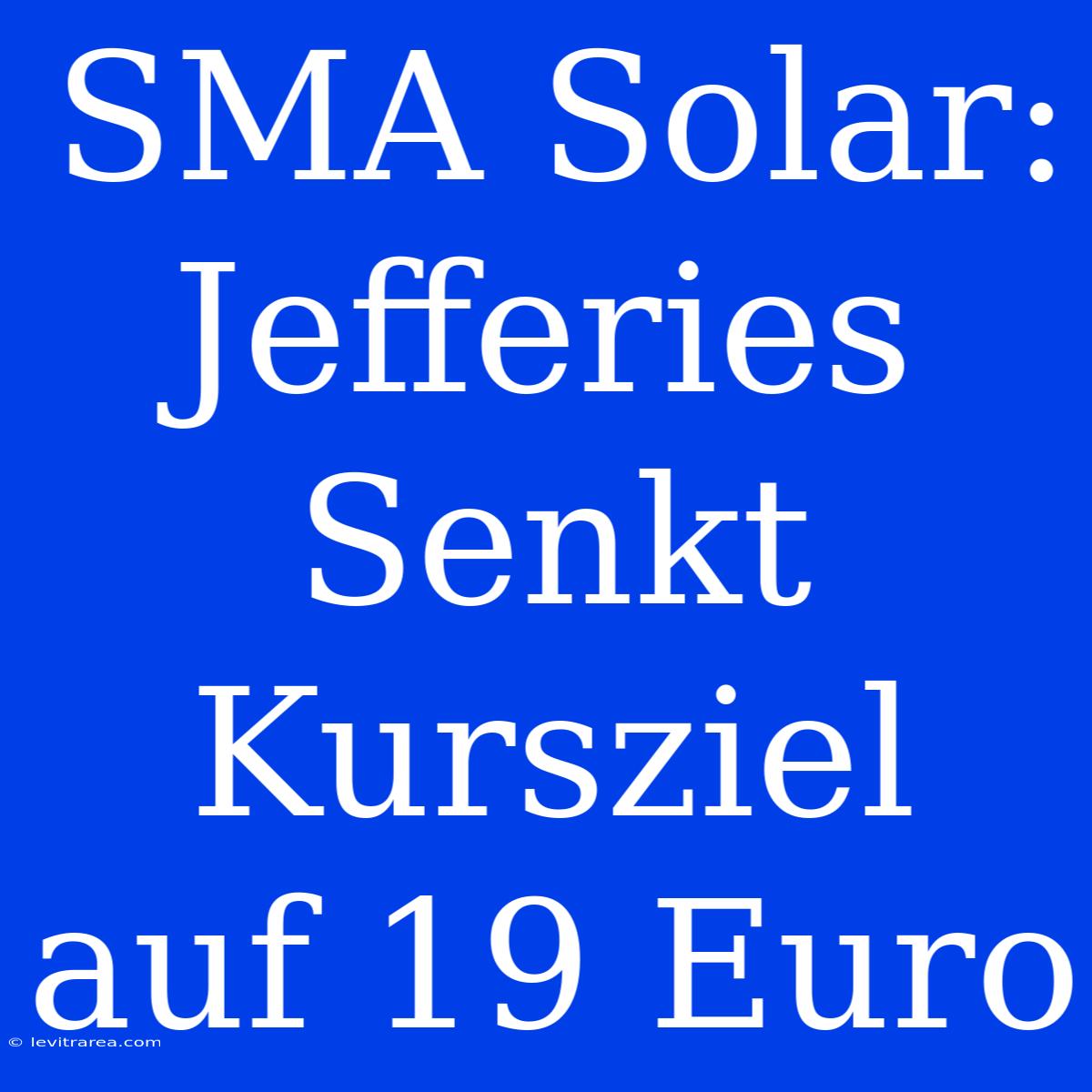 SMA Solar: Jefferies Senkt Kursziel Auf 19 Euro