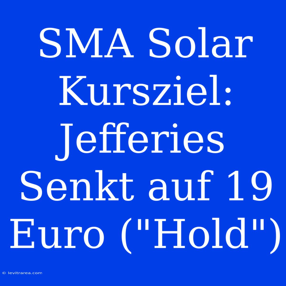 SMA Solar Kursziel: Jefferies Senkt Auf 19 Euro (