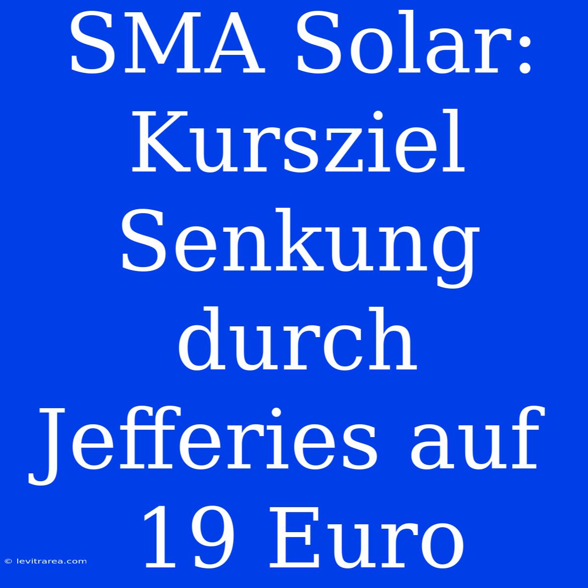 SMA Solar: Kursziel Senkung Durch Jefferies Auf 19 Euro