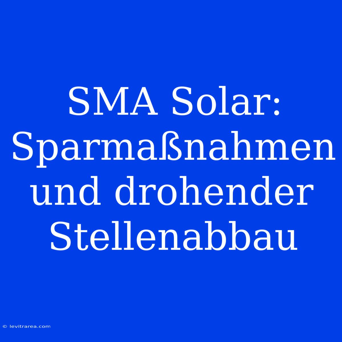 SMA Solar: Sparmaßnahmen Und Drohender Stellenabbau