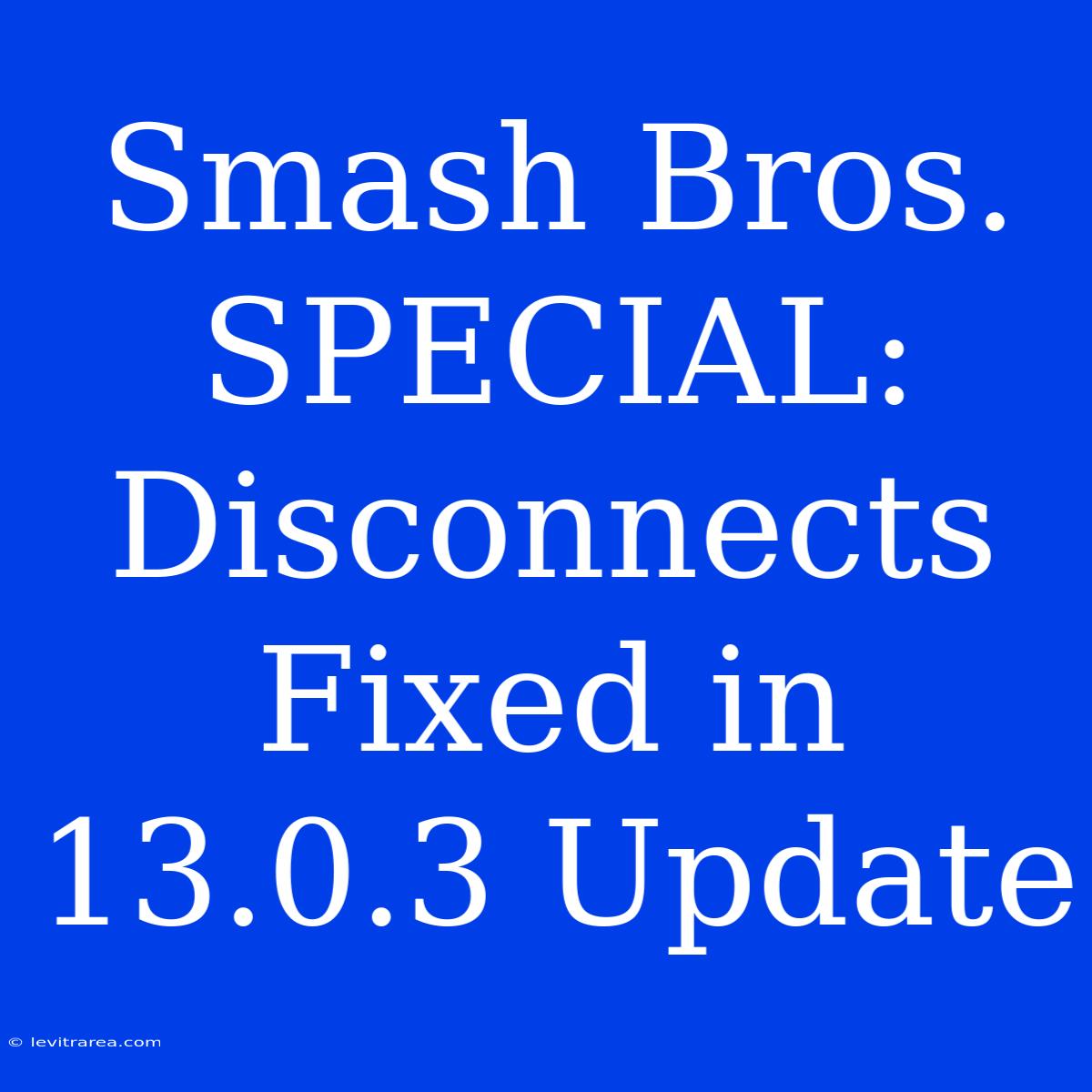 Smash Bros. SPECIAL: Disconnects Fixed In 13.0.3 Update