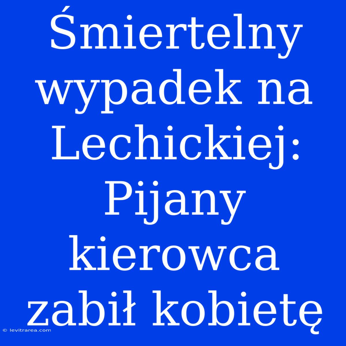 Śmiertelny Wypadek Na Lechickiej: Pijany Kierowca Zabił Kobietę