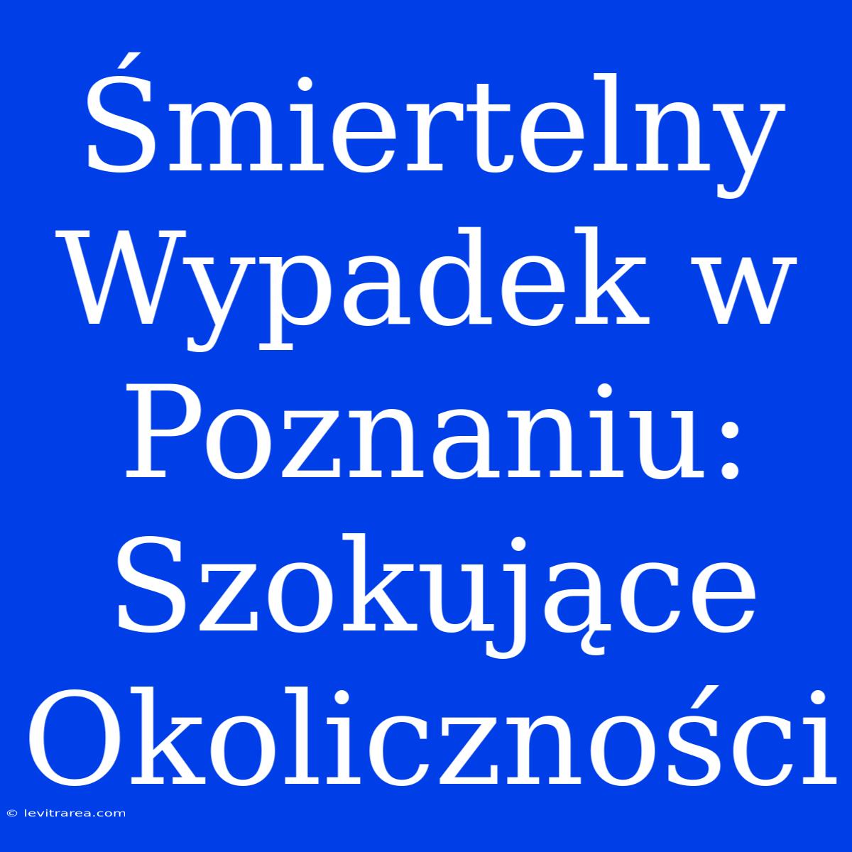 Śmiertelny Wypadek W Poznaniu: Szokujące Okoliczności