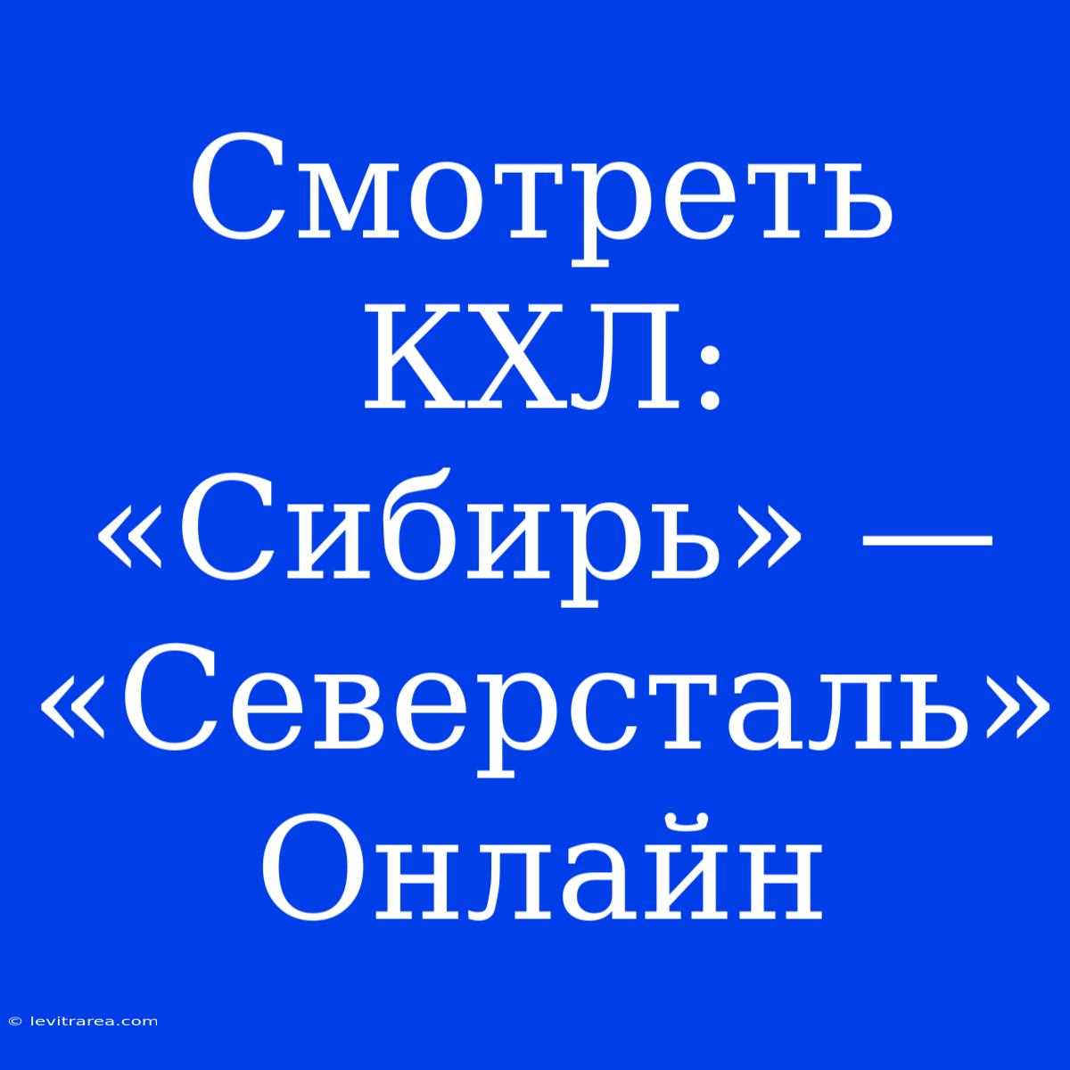 Смотреть КХЛ: «Сибирь» — «Северсталь» Онлайн