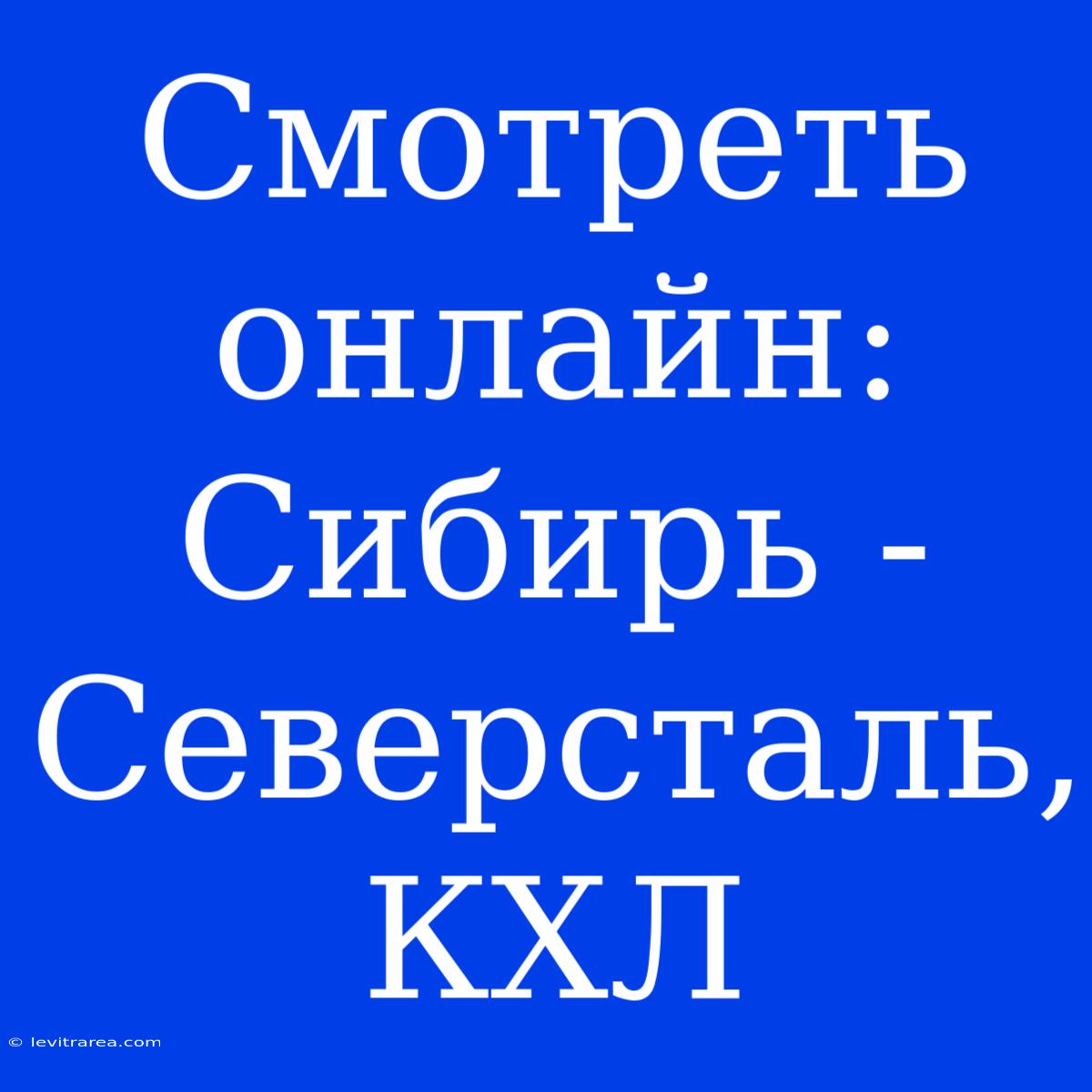 Смотреть Онлайн: Сибирь - Северсталь, КХЛ