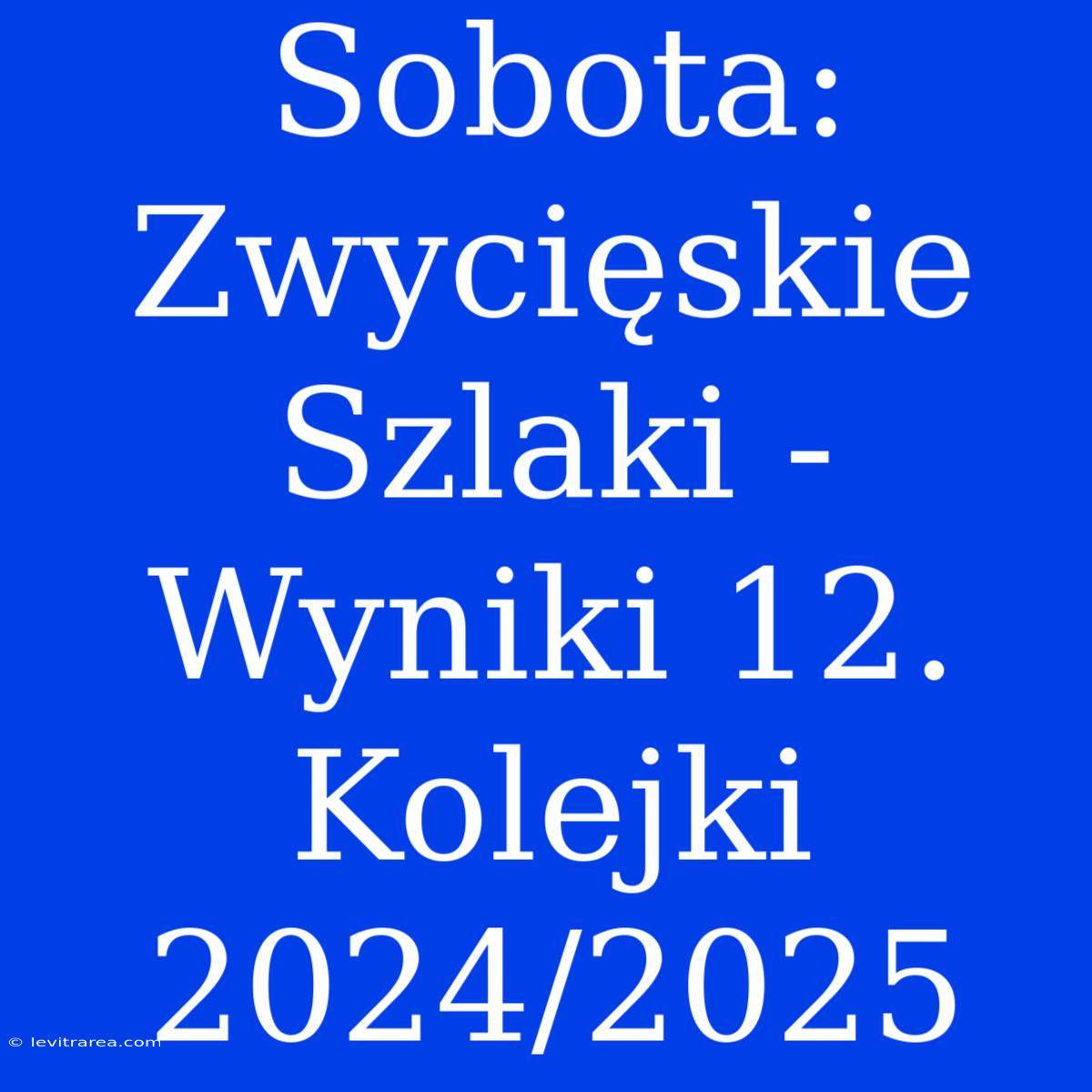 Sobota: Zwycięskie Szlaki - Wyniki 12. Kolejki 2024/2025